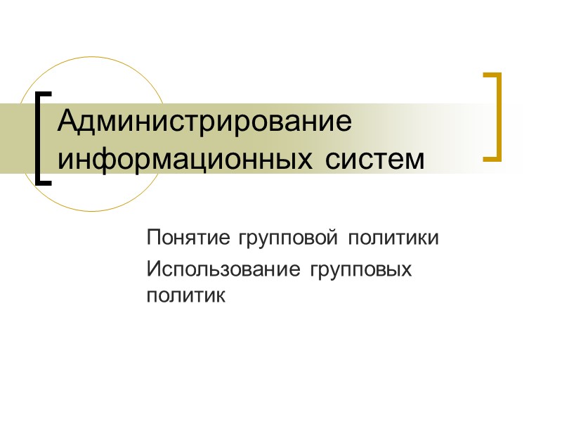 Администрирование информационных систем Понятие групповой политики Использование групповых политик Администрирование информационных систем Понятие групповой политики Использование групповых политик